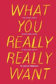 What You Really Really Want : The Smart Girl's Shame-Free Guide to Sex and Safety cover image cdn