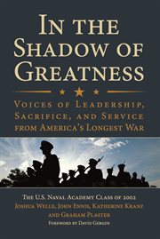 In the Shadow of Greatness : Voices of Leadership, Sacrifice, and Service of the Naval Academy Class of 2002 cover image cdn