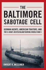 The Baltimore Sabotage Cell : German Agents, American Traitors, and the U-boat Deutschland During World War I cover image cdn