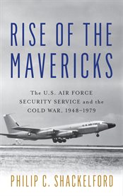 Rise of the Mavericks : The U.S. Air Force Security Service and the Cold War cover image cdn