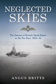 Neglected Skies : The Demise of British Naval Power in the Far East, 1922–42 cover image cdn