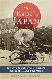 The "Rape" of Japan : The Myth of Mass Sexual Violence during the Allied Occupation cover image cdn