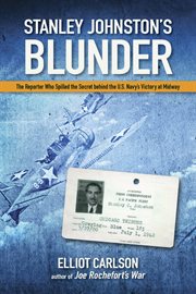 Stanley Johnston's Blunder : The Reporter Who Spilled the Secret Behind the U.S. Navy's Victory at Midway cover image cdn
