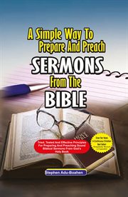 A Simple Way to Prepare and Preach Sermons From the Bible : Tried, Tested and effective principles for preparing and preaching sound biblical sermons from God's cover image cdn