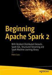 Beginning Apache Spark 2 : With Resilient Distributed Datasets, Spark Sql, Structured Streaming and Spark Machine Learning Libr cover image cdn