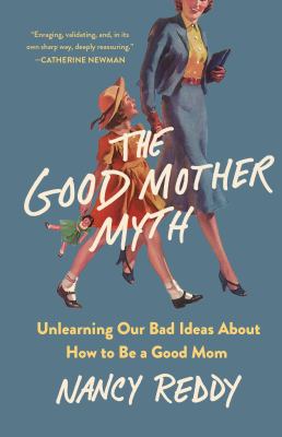 The good mother myth : unlearning our bad ideas about how to be a good mom  cover image cdn
