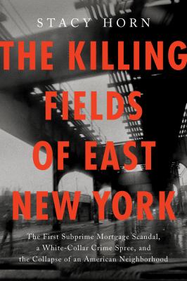 The killing fields of East New York : the first subprime mortgage scandal, a white-collar crime spree, and the collapse of an American neighborhood  cover image cdn