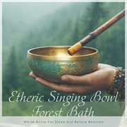 Etheric Singing Bowl Forest Bath: White Noise for Sleep Aid Before Bedtime cover image cdn