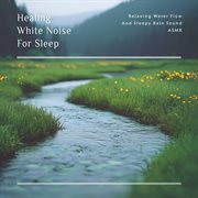 Healing White Noise for Sleep: Relaxing Water Flow and Sleepy Rain Sound Asmr cover image cdn