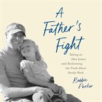 A Father's Fight : Taking on Alex Jones and Reclaiming the Truth About Sandy Hook cover image cdn