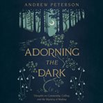 Adorning the Dark : Thoughts on Community, Calling, and the Mystery of Making cover image cdn