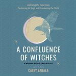 A Confluence of Witches : Celebrating Our Lunar Roots, Decolonizing the Craft, and Reenchanting Our World cover image cdn