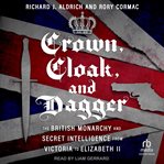 Crown, Cloak, and Dagger : The British Monarchy and Secret Intelligence from Victoria to Elizabeth II cover image cdn