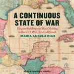 A Continuous State of War : Empire Building and Race Making in the Civil War–Era Gulf South cover image cdn
