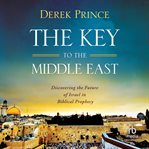 The Key to the Middle East : Discovering the Future of Israel in Biblical Prophecy cover image cdn