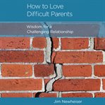How to Love Difficult Parents : Wisdom for a Challenging Relationship cover image cdn