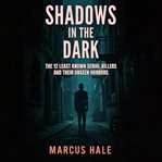 Shadows in the Dark: The 12 Least Known Serial Killers and Their Unseen Horrors cover image cdn