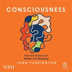Consciousness : How Our Brains Turn Matter Into Meaning cover image cdn