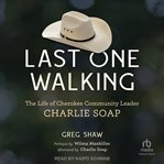 Last One Walking : The Life of Cherokee Community Leader Charlie Soap cover image cdn