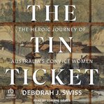 The Tin Ticket : The Heroic Journey of Australia's Convict Women cover image cdn
