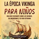 La Época Vikinga Para Niños: Una Guía Fascinante Sobre Los Vikingos, Sus Incursiones Y Su Vida Cotid cover image cdn