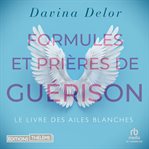 Formules Et Prières De Guérison : Le Livre Des Ailes Blanches cover image cdn