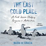 The Last Cold Place : A Field Season Studying Penguins in Antarctica cover image cdn