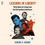 Lessons in Liberty : Thirty Rules for Living from Ten Extraordinary Americans cover image cdn