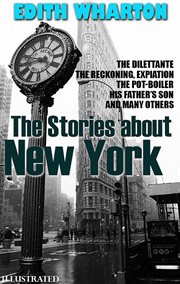 The Stories About New York : The Dilettante, the Reckoning, Expiation, the Pot-boiler, His Father's Son and Many Others cover image cdn