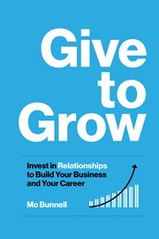 Give to Grow : Invest in Relationships to Build Your Business and Your Career cover image cdn