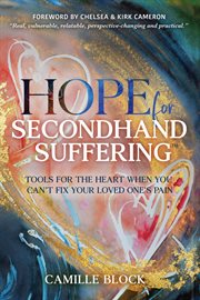 Hope for Secondhand Suffering : Tools for the Heart When You Can't Fix Your Loved One's Pain cover image cdn