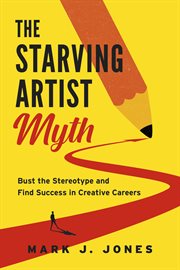 The Starving Artist Myth : Bust the Stereotype and Find Success in Creative Careers cover image cdn