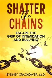 Shatter the Chains : Escape the Grip of Intimidation and Bullying cover image cdn