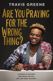 Are You Praying for the Wrong Thing? : Learning to Ask What God Wants for You, Not Just What You Want cover image cdn