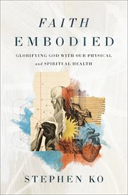 Faith Embodied : Glorifying God with Our Physical and Spiritual Health cover image cdn