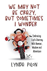 We May Not Be Crazy, but Sometimes I Wonder : Embracing Life's Journey With Humour, Wisdom and Adventure cover image cdn
