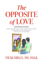 The Opposite of Love: Empowers Women : Know the Narcissist's Mind, Protect Your Heart, Know How to Slay the Dragon, for the Life You Deserv cover image cdn