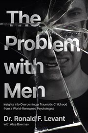 The Problem With Men : Insights on Overcoming a Traumatic Childhood from a World-Renowned Psychologist cover image cdn
