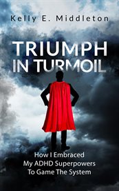 Triumph in Turmoil : How I Embraced My ADHD Superpowers to Game the System cover image cdn