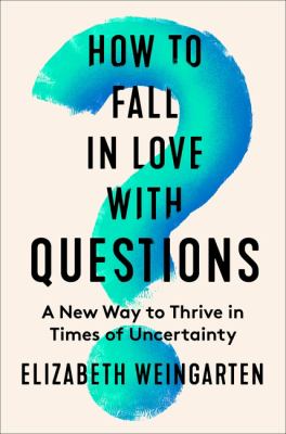How to fall in love with questions : a new way to thrive in times of uncertainty  cover image cdn