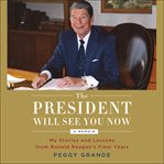 The President Will See You Now : My Stories and Lessons From Ronald Reagan's Final Years cover image cdn