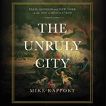 The Unruly City : London, Paris, and New York in the Age of Revolution cover image cdn