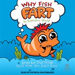 Why Fish Fart : Gross but True Things You'll Wish You Didn't Know cover image cdn