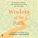Wisdom of the Path : The Beautiful and Bumpy Ride to Healing and Trusting Our Inner Guide cover image cdn