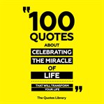 100 Quotes About Celebrating the Miracle of Life - That Will Transform Your Life cover image cdn
