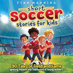 Short Soccer Stories for Kids: 30 Tales of Field and Fame Igniting Passion and Teamwork in Young Rea cover image cdn