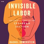 Invisible Labor : The Untold Story of the Cesarean Section cover image cdn