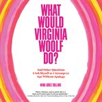 What Would Virginia Woolf Do? : And Other Questions I Ask Myself as I Attempt to Age Without Apology cover image cdn