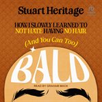 Bald : How I Slowly Learned to Not Hate Having No Hair (And You Can Too) cover image cdn