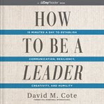 How to Be a Leader : 15 Minutes a Day to Establish Communication, Resiliency, Creativity, and Humility cover image cdn